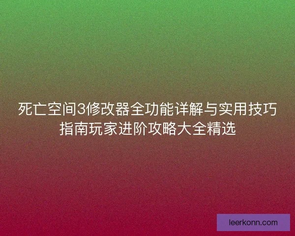 死亡空间3修改器全功能详解与实用技巧指南玩家进阶攻略大全精选