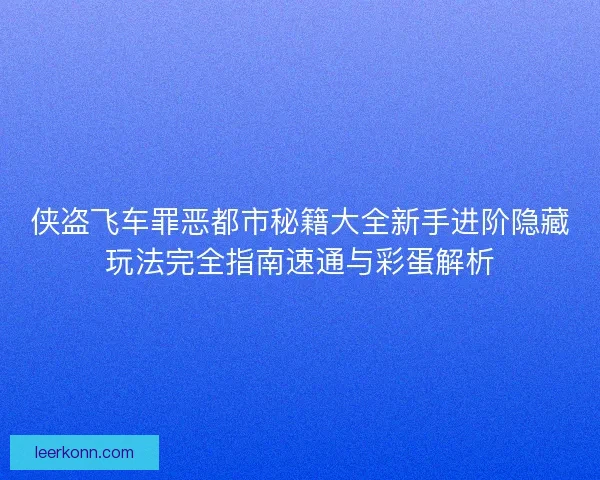 侠盗飞车罪恶都市秘籍大全新手进阶隐藏玩法完全指南速通与彩蛋解析 侠盗飞车罪恶都市秘籍大全新手进阶隐藏玩法完全指南速通与彩蛋解析