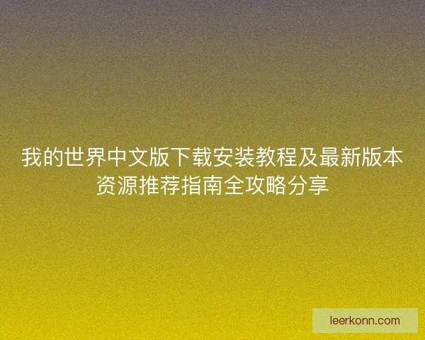 我的世界中文版下载安装教程及最新版本资源推荐指南全攻略分享 我的世界中文版下载安装教程及最新版本资源推荐指南全攻略分享