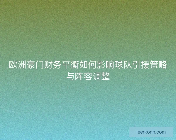 欧洲豪门财务平衡如何影响球队引援策略与阵容调整 欧洲豪门财务平衡如何影响球队引援策略与阵容调整