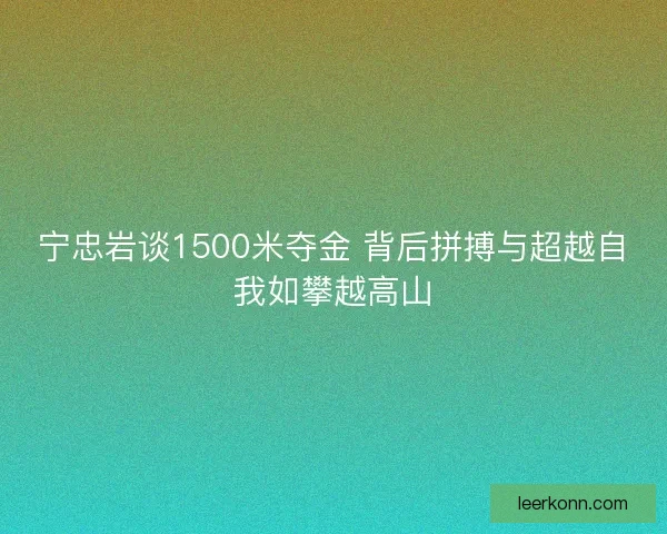 宁忠岩谈1500米夺金 背后拼搏与超越自我如攀越高山